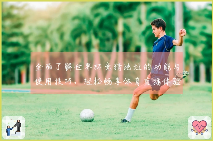 全面了解世界杯竞猜地址的功能与使用技巧,轻松畅享体育直播体验