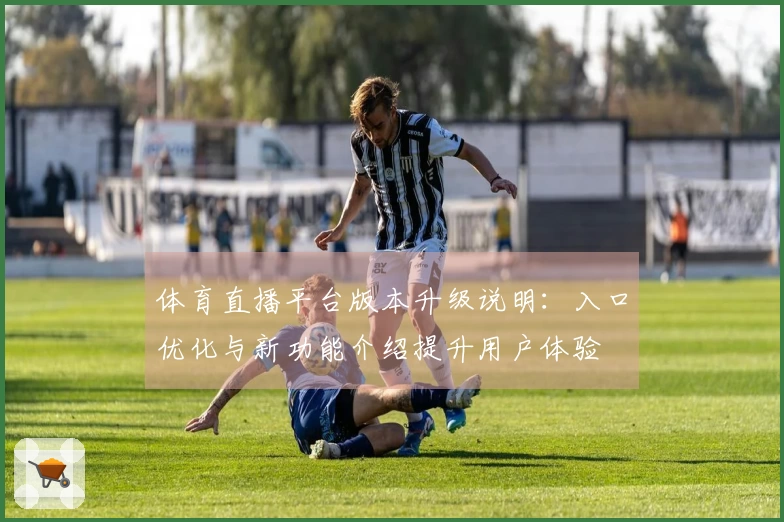 体育直播平台版本升级说明：入口优化与新功能介绍提升用户体验