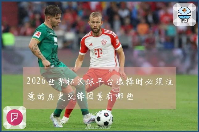 2026世界杯买球平台选择时必须注意的历史交锋因素有哪些