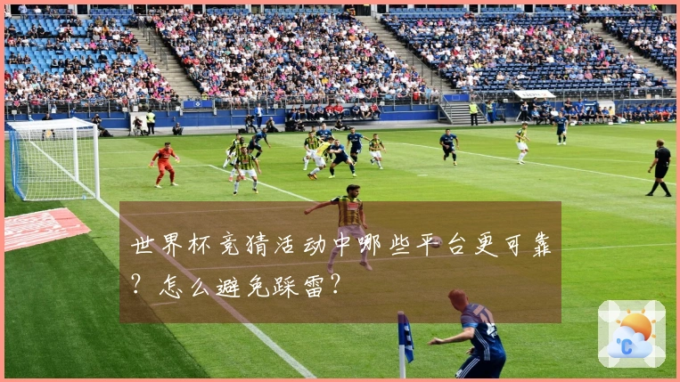 世界杯竞猜活动中哪些平台更可靠？怎么避免踩雷？