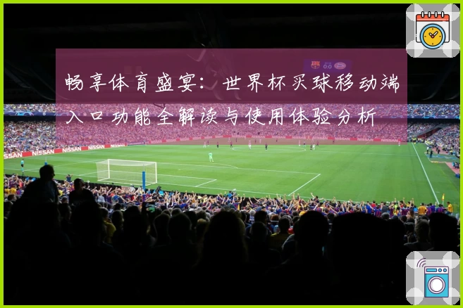 畅享体育盛宴:世界杯买球移动端入口功能全解读与使用体验分析