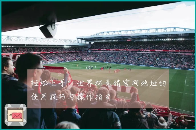 轻松上手:世界杯竞猜官网地址的使用技巧与操作指南