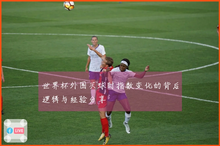 世界杯外围买球时指数变化的背后逻辑与经验分享