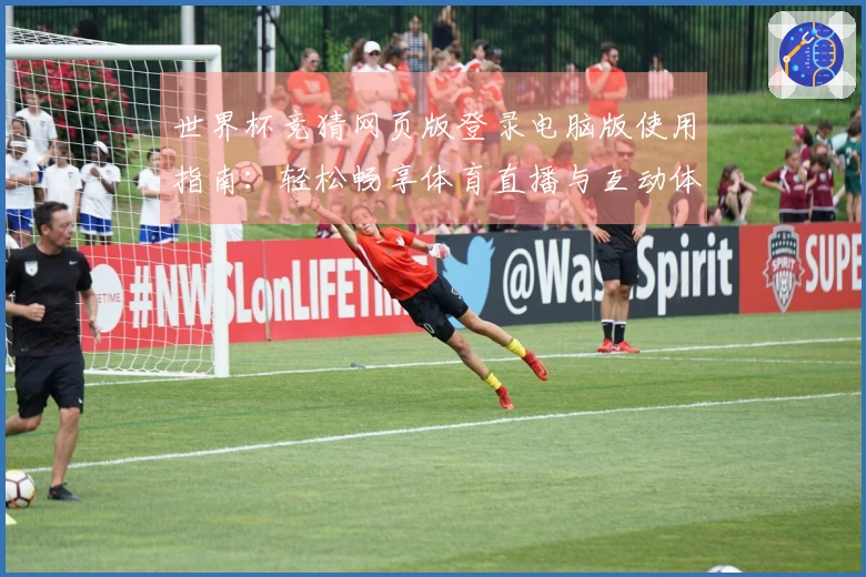 世界杯竞猜网页版登录电脑版使用指南：轻松畅享体育直播与互动体验