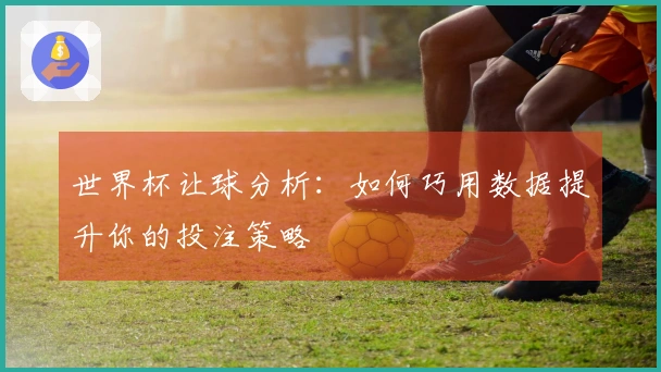 世界杯让球分析：如何巧用数据提升你的投注策略