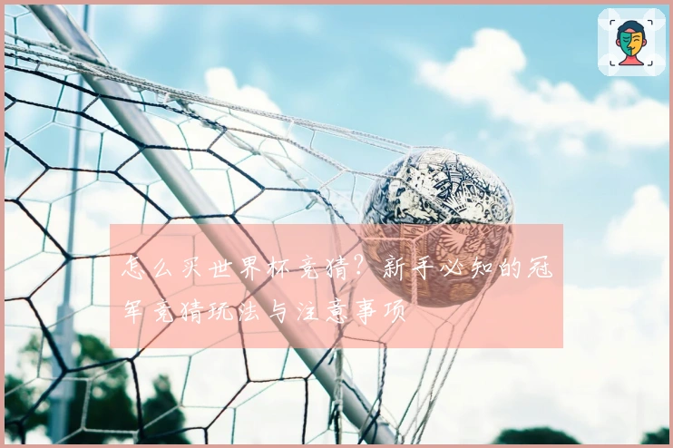 怎么买世界杯竞猜？新手必知的冠军竞猜玩法与注意事项