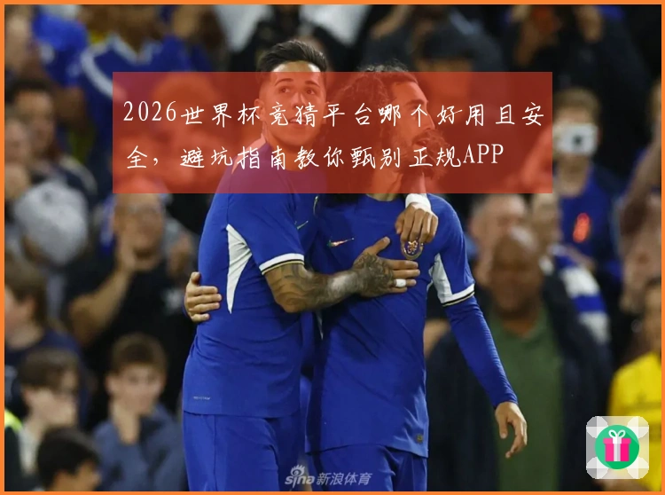2026世界杯竞猜平台哪个好用且安全，避坑指南教你甄别正规APP