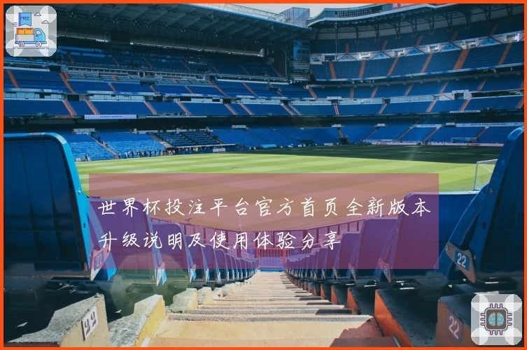世界杯投注平台官方首页全新版本升级说明及使用体验分享