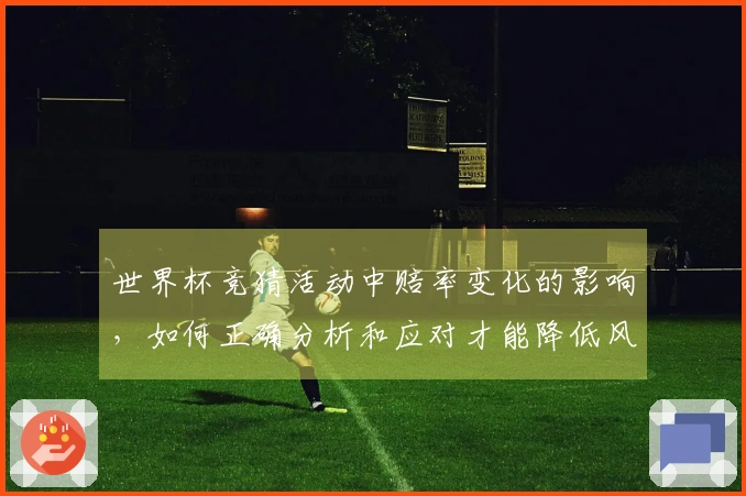 世界杯竞猜活动中赔率变化的影响，如何正确分析和应对才能降低风险