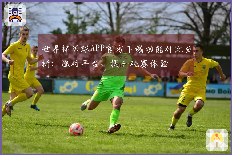 世界杯买球APP官方下载功能对比分析:选对平台,提升观赛体验