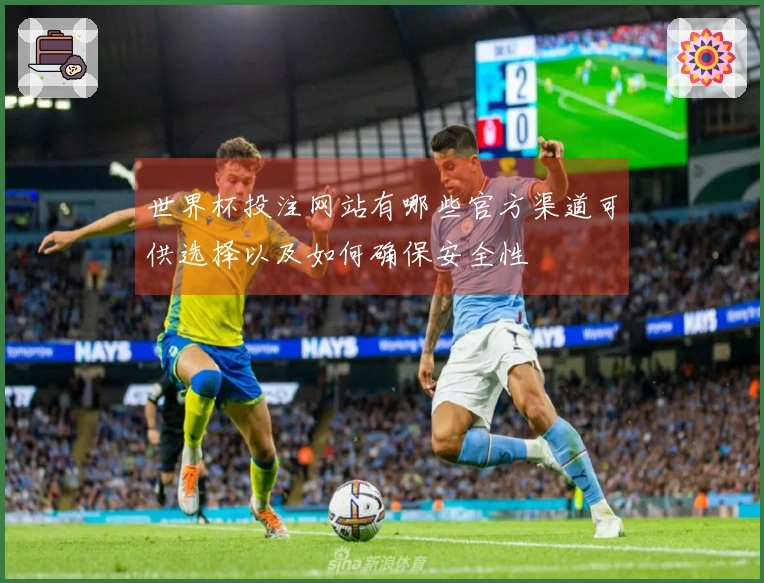 世界杯投注网站有哪些官方渠道可供选择以及如何确保安全性