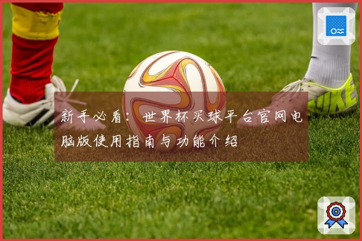 新手必看：世界杯买球平台官网电脑版使用指南与功能介绍
