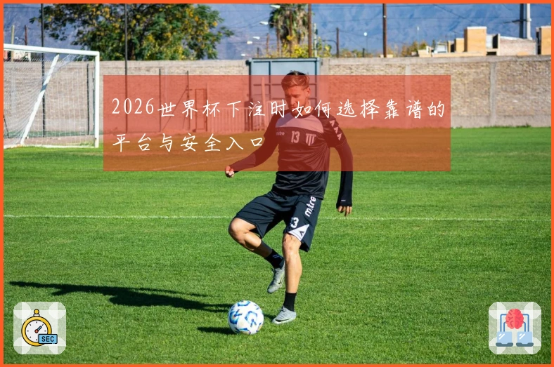 2026世界杯下注时如何选择靠谱的平台与安全入口