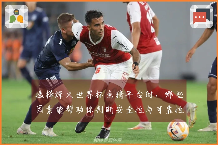 选择烽火世界杯竞猜平台时，哪些因素能帮助你判断安全性与可靠性？
