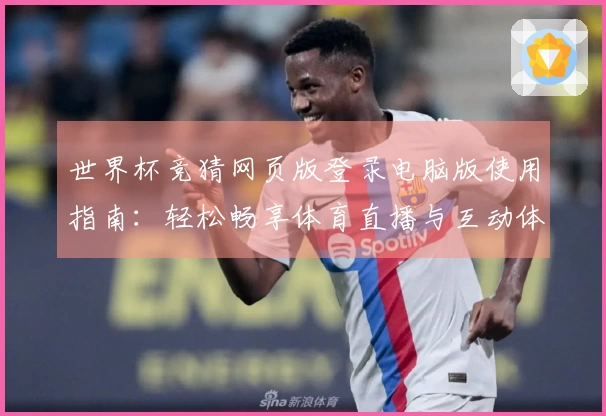 世界杯竞猜网页版登录电脑版使用指南：轻松畅享体育直播与互动体验