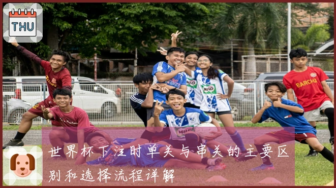 世界杯下注时单关与串关的主要区别和选择流程详解