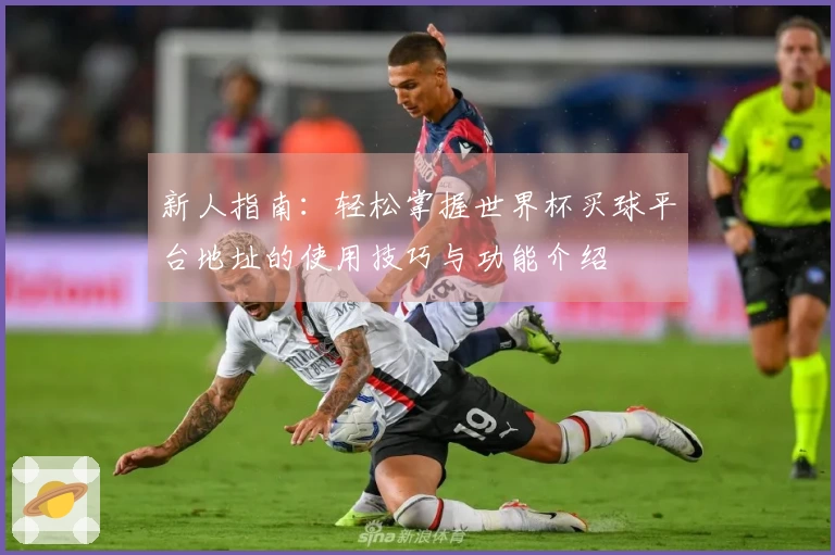 新人指南：轻松掌握世界杯买球平台地址的使用技巧与功能介绍