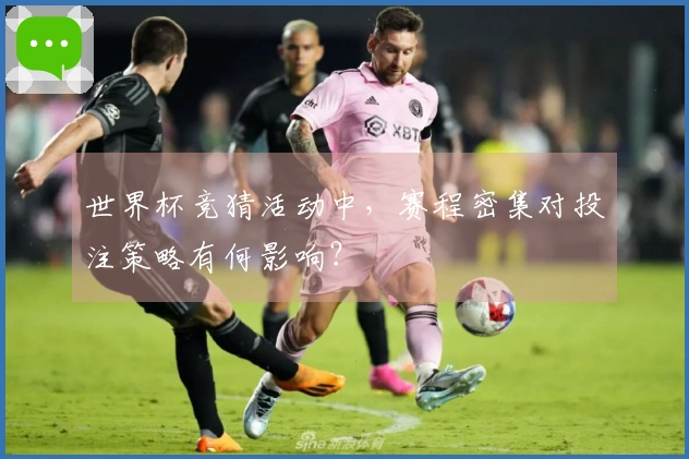 世界杯竞猜活动中，赛程密集对投注策略有何影响？