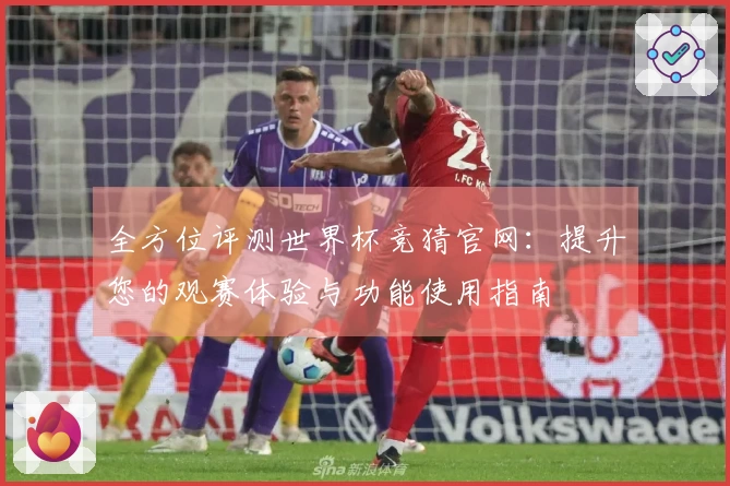 全方位评测世界杯竞猜官网：提升您的观赛体验与功能使用指南